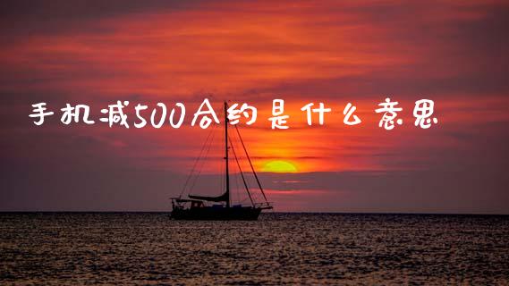 手机减500合约是什么意思_https://wap.sdxiaoxijinshu.com_期货_第1张