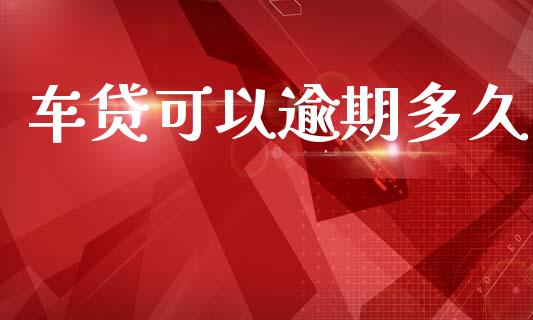 车贷可以逾期多久_https://wap.sdxiaoxijinshu.com_金融_第1张