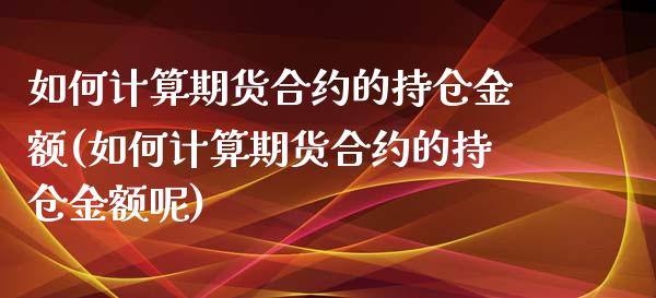 如何计算期货合约的持仓金额(如何计算期货合约的持仓金额呢)_https://wap.sdxiaoxijinshu.com_金融_第1张