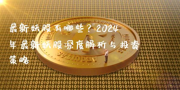 最新妖股有哪些?2024年最新妖股深度解析与投资策略_理财_第1张_金融万问站 最新妖股有哪些?2024年最新妖股深度解析与投资策略_https://wap.sdxiaoxijinshu.com_理财_第1张