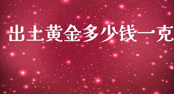 出土黄金多少钱一克_https://wap.sdxiaoxijinshu.com_金融_第1张