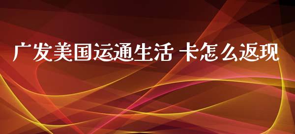 广发美国运通生活 卡怎么返现_https://wap.sdxiaoxijinshu.com_金融_第1张