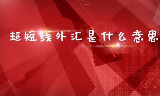 超短线外汇是什么意思_https://wap.sdxiaoxijinshu.com_财经_第1张