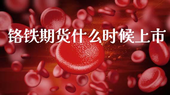 铬铁期货什么时候上市_https://wap.sdxiaoxijinshu.com_期货_第1张