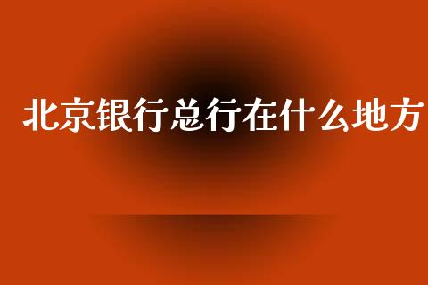 北京银行总行在什么地方_https://wap.sdxiaoxijinshu.com_金融_第1张