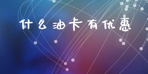 什么油卡有优惠_https://wap.sdxiaoxijinshu.com_理财_第1张