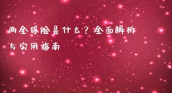 两全保险是什么?全面解析与实用指南_期货_第1张_金融万问站 两全保险是什么?全面解析与实用指南_https://wap.sdxiaoxijinshu.com_期货_第1张