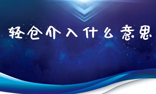 轻仓介入什么意思_https://wap.sdxiaoxijinshu.com_财经_第1张