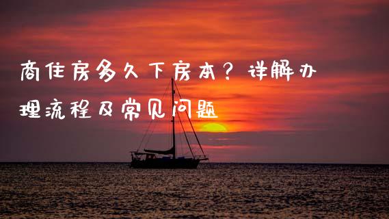 商住房多久下房本?详解办理流程及常见问题_期货_第1张_金融万问站 商住房多久下房本?详解办理流程及常见问题_https://wap.sdxiaoxijinshu.com_期货_第1张