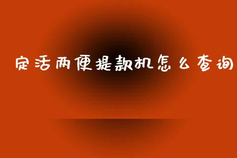 定活两便提款机怎么查询_https://wap.sdxiaoxijinshu.com_金融_第1张