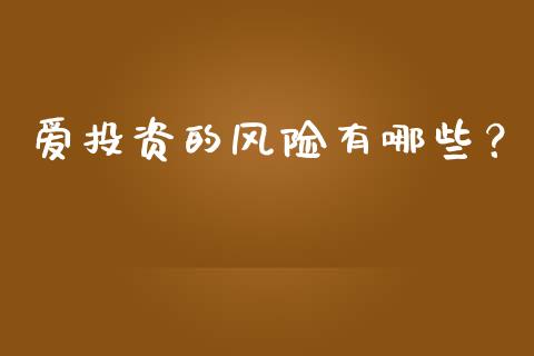 爱投资的风险有哪些？_https://wap.sdxiaoxijinshu.com_金融_第1张
