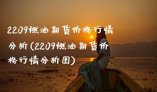 2209燃油期货价格行情分析(2209燃油期货价格行情分析图)_https://wap.sdxiaoxijinshu.com_理财_第1张