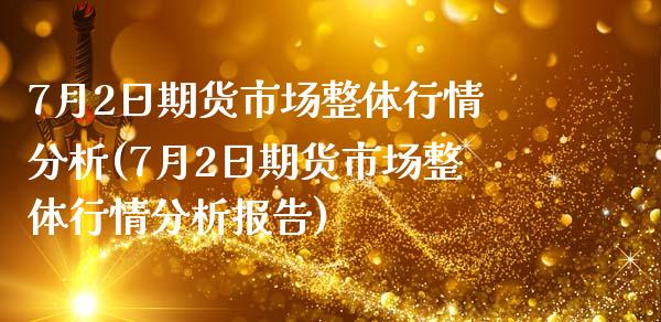 7月2日期货市场整体行情分析(7月2日期货市场整体行情分析报告)_https://wap.sdxiaoxijinshu.com_财经_第1张