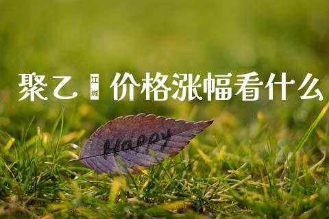 聚乙烯价格涨幅看什么_财经_第1张_金融万问站 聚乙烯价格涨幅看什么_https://wap.sdxiaoxijinshu.com_财经_第1张