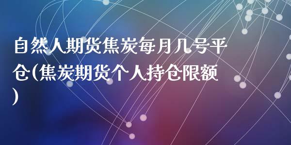 自然人期货焦炭每月几号平仓(焦炭期货个人持仓限额)_https://wap.sdxiaoxijinshu.com_理财_第1张