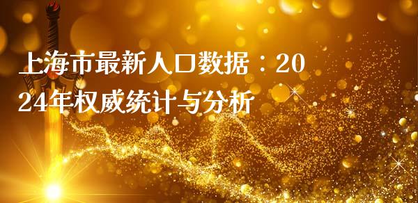 上海市最新人口数据：2024年权威统计与分析_https://wap.sdxiaoxijinshu.com_期货_第1张