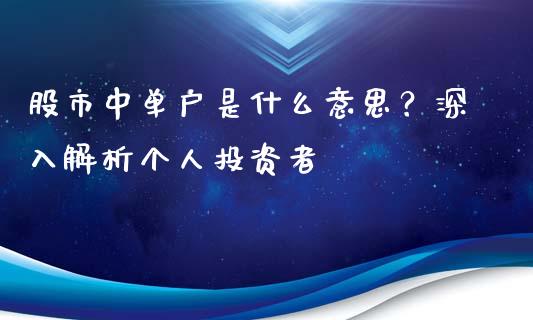 股市中单户是什么意思？深入解析个人投资者_https://wap.sdxiaoxijinshu.com_期货_第1张