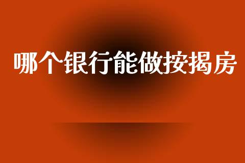 哪个银行能做按揭房_https://wap.sdxiaoxijinshu.com_理财_第1张