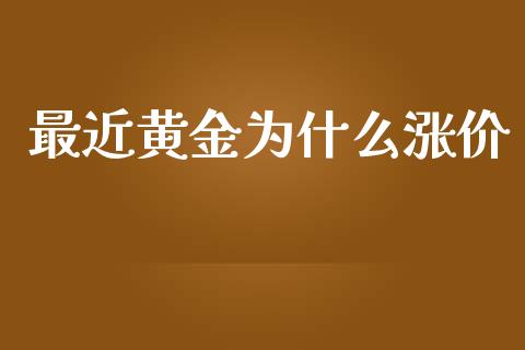 最近黄金为什么涨价_https://wap.sdxiaoxijinshu.com_金融_第1张