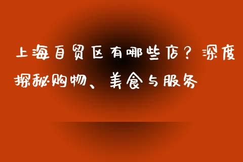 上海自贸区有哪些店？深度探秘购物、美食与服务_https://wap.sdxiaoxijinshu.com_财经_第1张