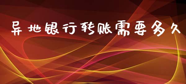 异地银行转账需要多久_https://wap.sdxiaoxijinshu.com_理财_第1张