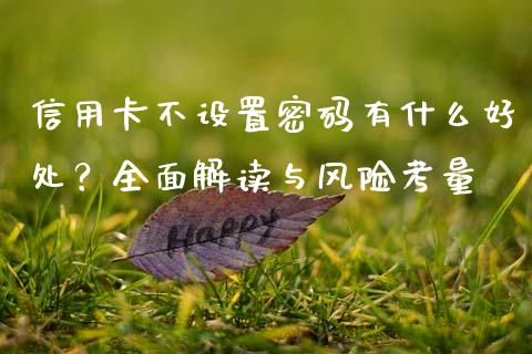 信用卡不设置密码有什么好处？全面解读与风险考量_https://wap.sdxiaoxijinshu.com_期货_第1张