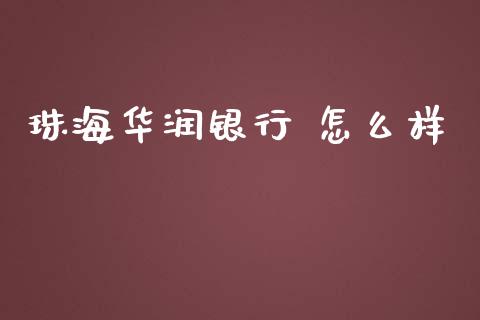 珠海华润银行 怎么样_https://wap.sdxiaoxijinshu.com_理财_第1张