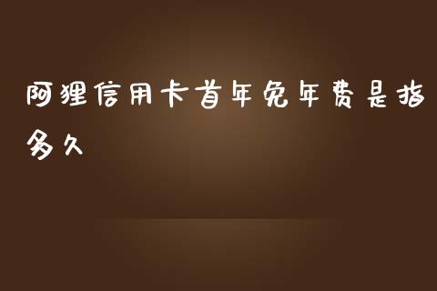 阿狸信用卡首年免年费是指多久_https://wap.sdxiaoxijinshu.com_理财_第1张