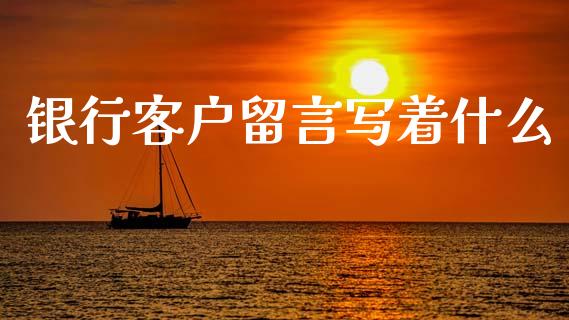 银行客户留言写着什么_https://wap.sdxiaoxijinshu.com_金融_第1张