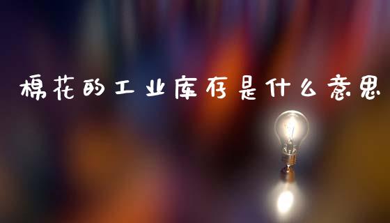 棉花的工业库存是什么意思_https://wap.sdxiaoxijinshu.com_期货_第1张