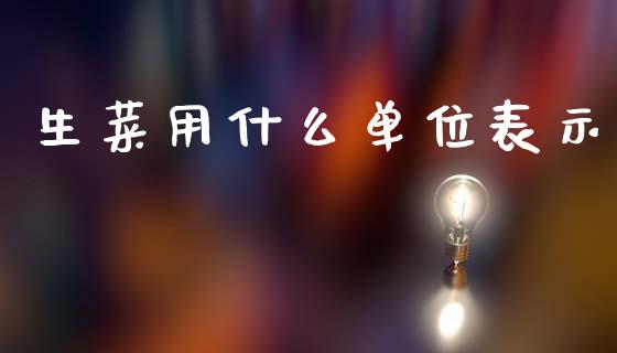 生菜用什么单位表示_https://wap.sdxiaoxijinshu.com_期货_第1张