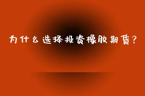 为什么选择投资橡胶期货？_https://wap.sdxiaoxijinshu.com_金融_第1张