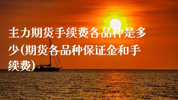 主力期货手续费各品种是多少(期货各品种保证金和手续费)_https://wap.sdxiaoxijinshu.com_期货_第1张
