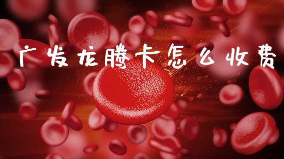 广发龙腾卡怎么收费_https://wap.sdxiaoxijinshu.com_金融_第1张