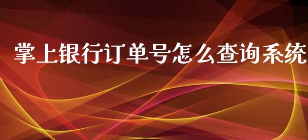 掌上银行订单号怎么查询系统_https://wap.sdxiaoxijinshu.com_金融_第1张