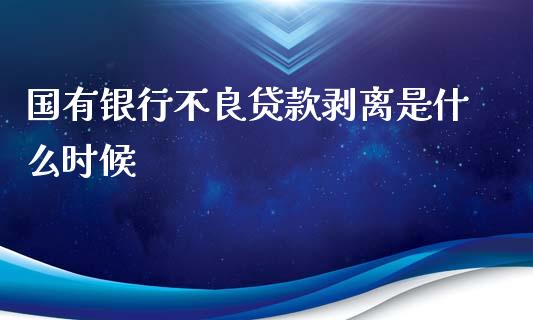 国有银行不良贷款剥离是什么时候_https://wap.sdxiaoxijinshu.com_理财_第1张