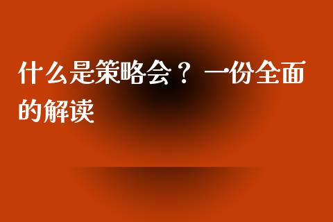 什么是策略会？ 一份全面的解读_https://wap.sdxiaoxijinshu.com_金融_第1张