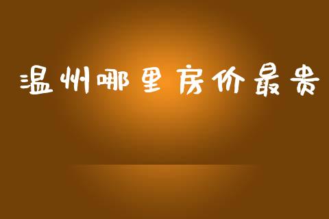 温州哪里房价最贵_https://wap.sdxiaoxijinshu.com_财经_第1张