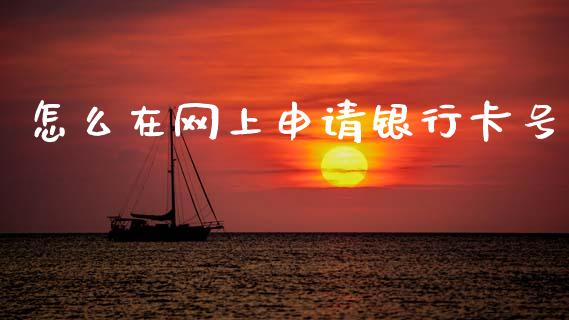 怎么在网上申请银行卡号_https://wap.sdxiaoxijinshu.com_金融_第1张