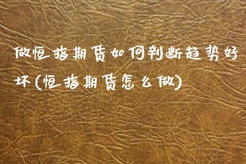 做恒指期货如何判断趋势好坏(恒指期货怎么做)_https://wap.sdxiaoxijinshu.com_财经_第1张