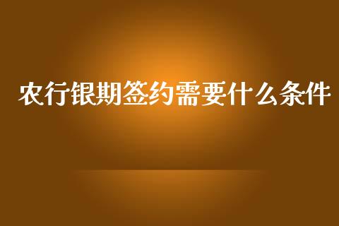 农行银期签约需要什么条件_财经_第1张_金融万问站 农行银期签约需要什么条件_https://wap.sdxiaoxijinshu.com_财经_第1张