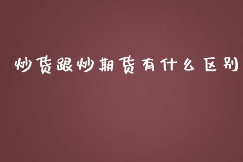 炒货跟炒期货有什么区别_https://wap.sdxiaoxijinshu.com_期货_第1张