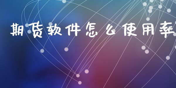 期货软件怎么使用率_https://wap.sdxiaoxijinshu.com_理财_第1张