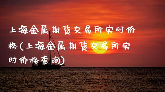 上海金属期货交易所实时价格(上海金属期货交易所实时价格查询)_https://wap.sdxiaoxijinshu.com_金融_第1张