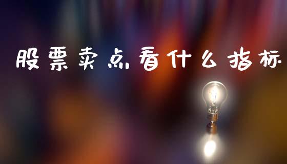 股票卖点看什么指标_https://wap.sdxiaoxijinshu.com_金融_第1张