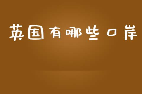 英国有哪些口岸_https://wap.sdxiaoxijinshu.com_财经_第1张