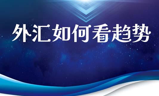 外汇如何看趋势_https://wap.sdxiaoxijinshu.com_财经_第1张