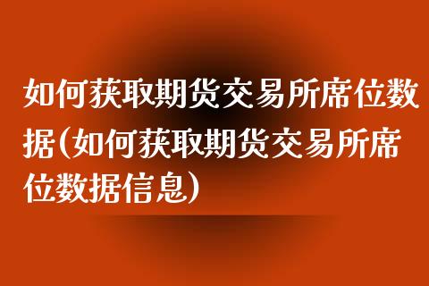 如何获取期货交易所席位数据(如何获取期货交易所席位数据信息)_https://wap.sdxiaoxijinshu.com_期货_第1张