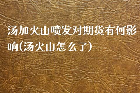 汤加火山喷发对期货有何影响(汤火山怎么了)_https://wap.sdxiaoxijinshu.com_金融_第1张