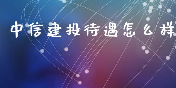 中信建投待遇怎么样_https://wap.sdxiaoxijinshu.com_期货_第1张